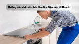 Hướng dẫn chi tiết cách đấu dây điện bếp từ Bosch tại nhà