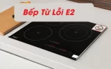Cách Sửa Bếp Từ Báo Lỗi E2 Nhanh Chóng Tại Nhà